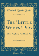 The "little Women" Play: A Two-Act, Forty-Five-Minute Play (Classic Reprint)