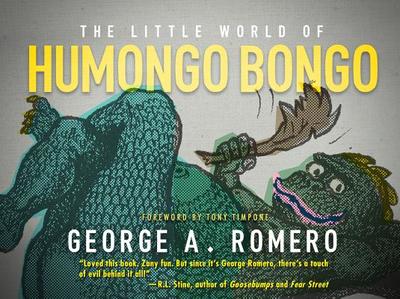 The Little World of Humongo Bongo - Romero, George A, and Timpone, Tony (Foreword by)