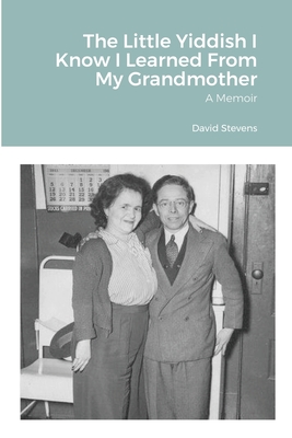 The Little Yiddish I Know I Learned From My Grandmother: A Memoir - Stevens, David