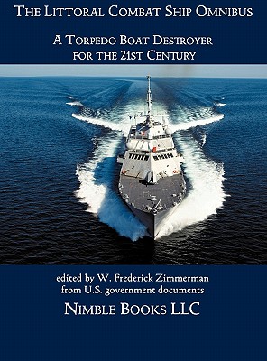 The Littoral Combat Ship Omnibus: A Torpedo Boat Destroyer for the 21st Century - Zimmerman, W Frederick (Editor)