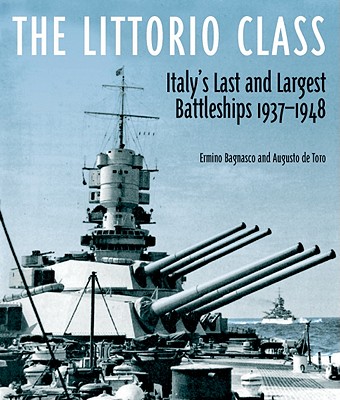 The Littorio Class: Italy's Last and Largest Battleships 1937-1948 - Bagnasco, Erminio, and De Toro, Augusto