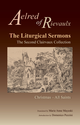 The Liturgical Sermons: The Second Clairvaux Collection; Christmas Through All Saints Volume 77 - Aelred of Rievaulx, and Mayeski, Marie Anne (Translated by), and Pezzini, Domenico (Introduction by)