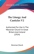 The Liturgy And Canticles V2: Authorized For Use In The Moravian Church In Great Britain And Ireland (1914)