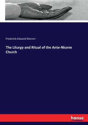 The Liturgy and Ritual of the Ante-Nicene Church - Warren, Frederick Edward