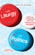 The Liturgy of Politics: Spiritual Formation for the Sake of Our Neighbor