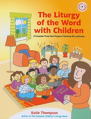 The Liturgy of the Word with Children: A Complete Three-Year Program Following the Lectionary - Thompson, Katie