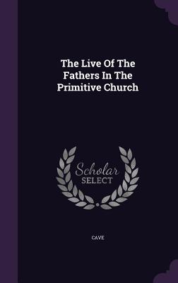 The Live Of The Fathers In The Primitive Church - Cave (Creator)