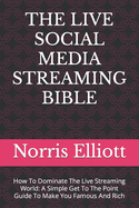 The Live Social Media Streaming Bible: How To Dominate The Live Streaming World: A Simple Get To The Point Guide To Make You Famous And Rich