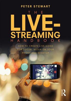 The Live-Streaming Handbook: How to create live video for social media on your phone and desktop - Stewart, Peter