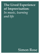 The Lived Experience of Improvisation: In Music, Learning and Life