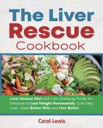 The Liver Rescue Cookbook: Liver Rescue Diet with Life-changing Foods for Everyone to Lose Weight Permanently, Cure Fatty Liver, Have Better Skin and Live Better