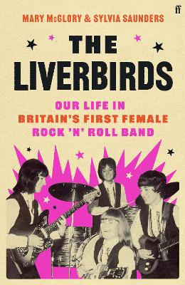 The Liverbirds: Our life in Britain's first female rock 'n' roll band - McGlory, Mary, and Saunders, Sylvia