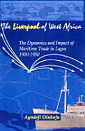 The "Liverpool" of West Africa: The Dynamics and Impact of Maritime Trade in Lagos, 1900-1950 - Olukoju, Ayodeji