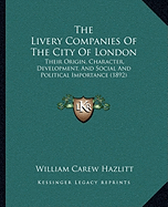 The Livery Companies Of The City Of London: Their Origin, Character, Development, And Social And Political Importance (1892)