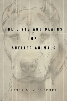 The Lives and Deaths of Shelter Animals: The Lives and Deaths of Shelter Animals - Guenther, Katja M
