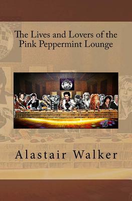 The Lives and Lovers of the Pink Peppermint Lounge - Walker, Alastair