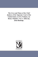 The Lives and Times of the Chief Justices of the Supreme Court of the United States. in Two Volumes. by Henry Flanders. Vol. 1: John Jay, John Rutledge.