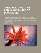 The Lives of All the Earls and Dukes of Devonshire: Descended from the Renowned Sir William Cavendish, One of the Privy Counsellors to King Henry VIII, to Which Is Added, a Short Account of the Rise, Progress, and Present State of the High Court of Chance