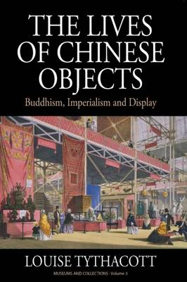 The Lives of Chinese Objects: Buddhism, Imperialism and Display - Tythacott, Louise