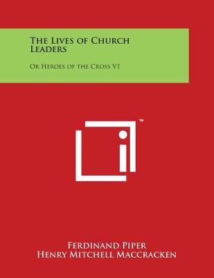 The Lives of Church Leaders: Or Heroes of the Cross V1 - Piper, Ferdinand, and Maccracken, Henry Mitchell