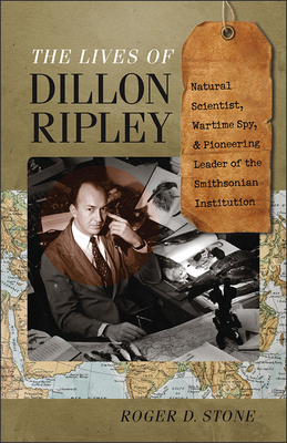 The Lives of Dillon Ripley: Natural Scientist, Wartime Spy, and Pioneering Leader of the Smithsonian Institution - Stone, Roger D