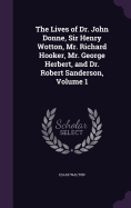 The Lives of Dr. John Donne, Sir Henry Wotton, Mr. Richard Hooker, Mr. George Herbert, and Dr. Robert Sanderson, Volume 1