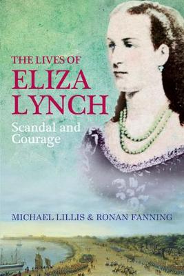 The Lives of Eliza Lynch: Courage and Scandal - Lillis, Michael, and Fanning, Ronan