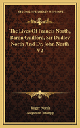 The Lives of Francis North, Baron Guilford, Sir Dudley North and Dr. John North V2