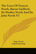 The Lives Of Francis North, Baron Guilford, Sir Dudley North And Dr. John North V2