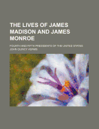 The Lives of James Madison and James Monroe: Fourth and Fifth Presidents of the United States