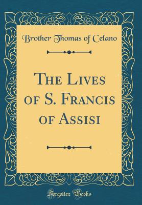 The Lives of S. Francis of Assisi (Classic Reprint) - Celano, Brother Thomas of