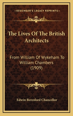 The Lives of the British Architects: From William of Wykeham to William Chambers (1909) - Chancellor, Edwin Beresford