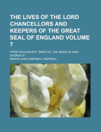 The Lives of the Lord Chancellors and Keepers of the Great Seal of England: From the Earliest Times Till the Reign of King George IV.