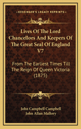 The Lives of the Lord Chancellors and Keepers of the Great Seal of England V7: From the Earliest Times Till the Reign of King George IV