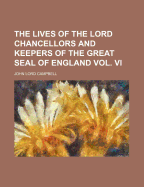 The Lives of the Lord Chancellors and Keepers of the Great Seal of England Vol. VI