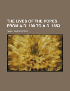 The Lives of the Popes from A.D. 100 to A.D. 1853