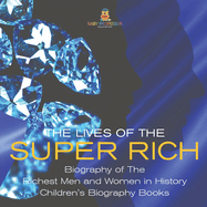 The Lives of the Super Rich: Biography of The Richest Men and Women in History - Children's Biography Books