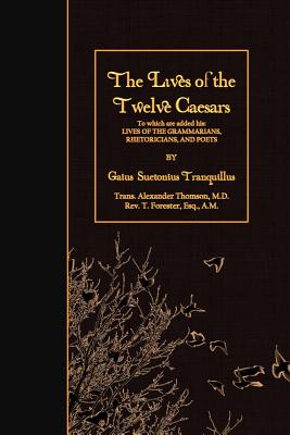 The Lives of the Twelve Caesars: To which are added his: Lives of the Grammarians, Rhetoricians, and Poets - Thomson, Alexander (Translated by), and Forester, T (Editor), and Tranquillus, Gaius Suetonius