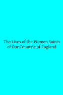 The Lives of the Women Saints of Our Countrie of England: Also Some Lives of Other Holy Women Written by Some of the Ancient Fathers