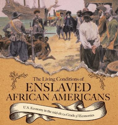 The Living Conditions of Enslaved African Americans U.S. Economy in the mid-1800s Grade 5 Economics - Baby Professor