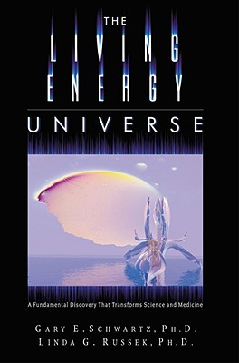 The Living Energy Universe: A Fundamental Discovery That Transforms Science and Medicine - Schwartz, Gary E, PH.D., PH D, and Russek, Linda G
