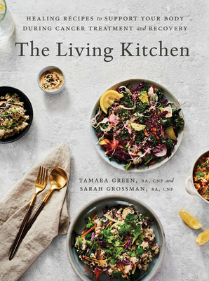 The Living Kitchen: Healing Recipes to Support Your Body During Cancer Treatment and Recovery: A Cookbook - Green, Tamara, and Grossman, Sarah