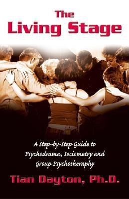 The Living Stage: A Step-By-Step Guide to Psychodrama, Sociometry and Experiential Group Therapy - Dayton, Tian, and Moreno, Zerka (Foreword by)