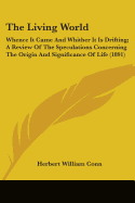 The Living World: Whence It Came And Whither It Is Drifting; A Review Of The Speculations Concerning The Origin And Significance Of Life (1891)