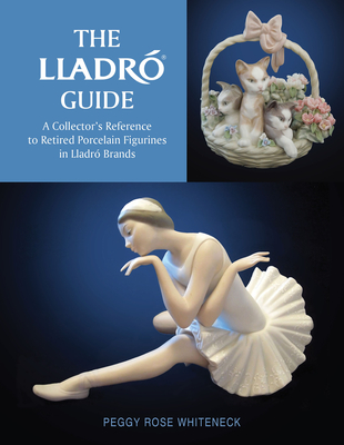 The Lladr Guide: A Collector's Reference to Retired Porcelain Figurines in Lladr Brands - Whiteneck, Peggy Rose