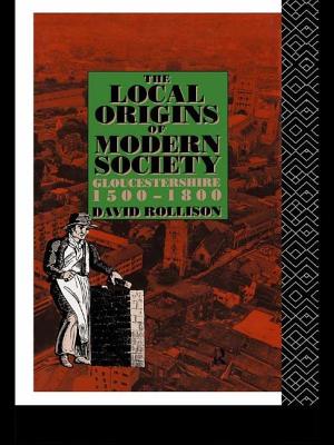 The Local Origins of Modern Society: Gloucestershire 1500-1800 - Rollison, David