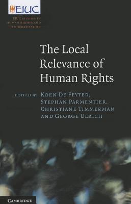 The Local Relevance of Human Rights - De Feyter, Koen (Editor), and Parmentier, Stephan (Editor), and Timmerman, Christiane (Editor)