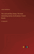 The Lock and Key Library; The most interesting stories of all nations: French Novels: in large print