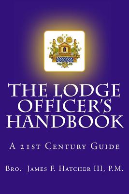 The Lodge Officer's Handbook: For the 21st Century Masonic Officer - Hatcher III, P M James F