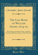 The Log-Book of William Adams, 1614-19: With the Journal of Edward Saris, and Other Documents Relating to Japan, Cochin China, Etc (Classic Reprint)